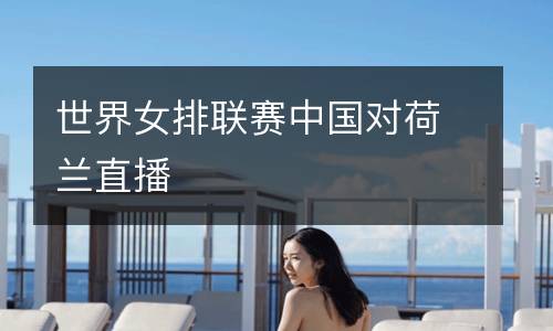 世界女排聯賽中國對荷蘭直播