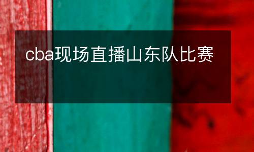 cba現(xiàn)場直播山東隊比賽