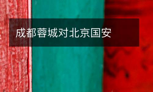 成都蓉城對(duì)北京國(guó)安