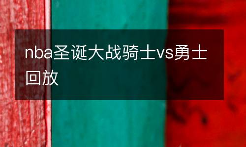 nba圣誕大戰騎士vs勇士回放