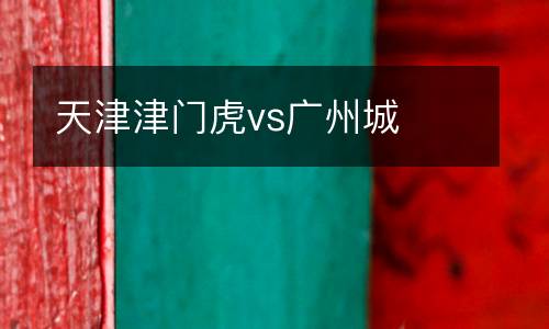 天津津門虎vs廣州城