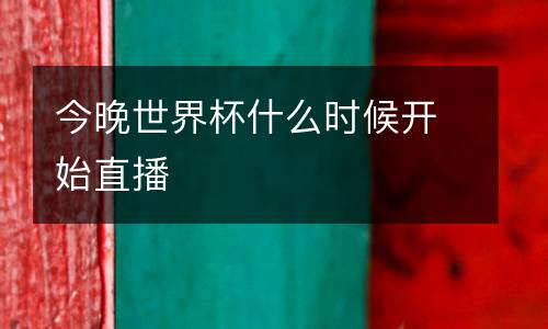 今晚世界杯什么時候開始直播