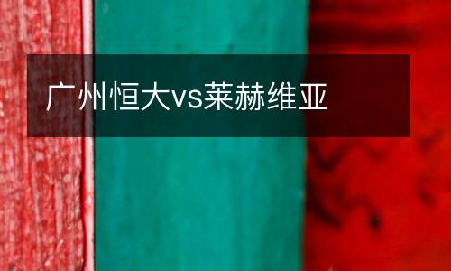 廣州恒大vs萊赫維亞