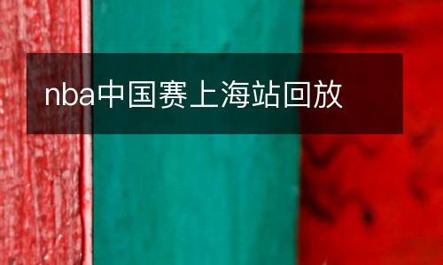 nba中國賽上海站回放