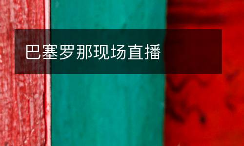 巴塞羅那現(xiàn)場直播