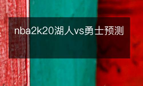nba2k20湖人vs勇士預(yù)測