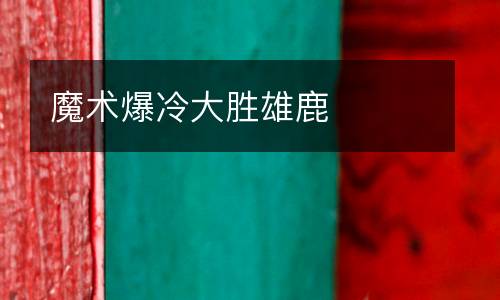 魔術爆冷大勝雄鹿