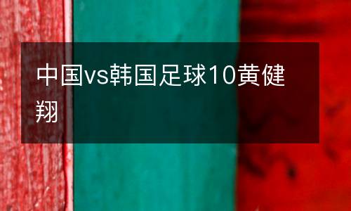 中國(guó)vs韓國(guó)足球10黃健翔