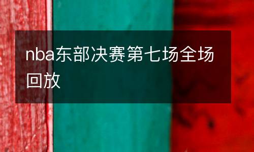 nba東部決賽第七場全場回放