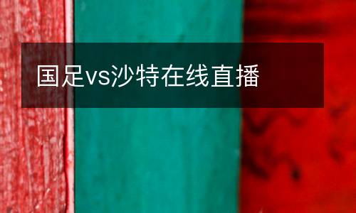 國足vs沙特在線直播