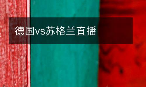 德國(guó)vs蘇格蘭直播