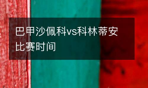 巴甲沙佩科vs科林蒂安比賽時(shí)間