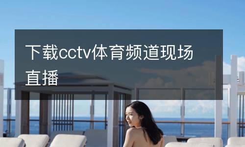 下載cctv體育頻道現場直播