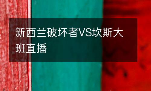 新西蘭破壞者VS坎斯大班直播