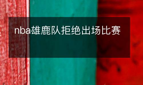 nba雄鹿隊拒絕出場比賽