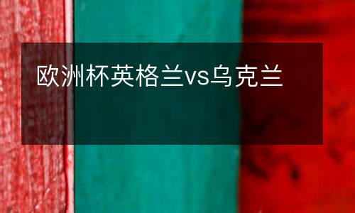 歐洲杯英格蘭vs烏克蘭