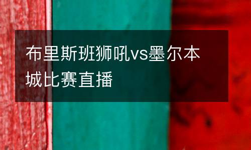 布里斯班獅吼vs墨爾本城比賽直播